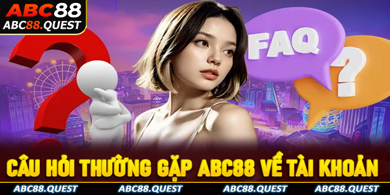 Tổng hợp FAQ - Câu hỏi thường gặp ABC88 về tài khoản