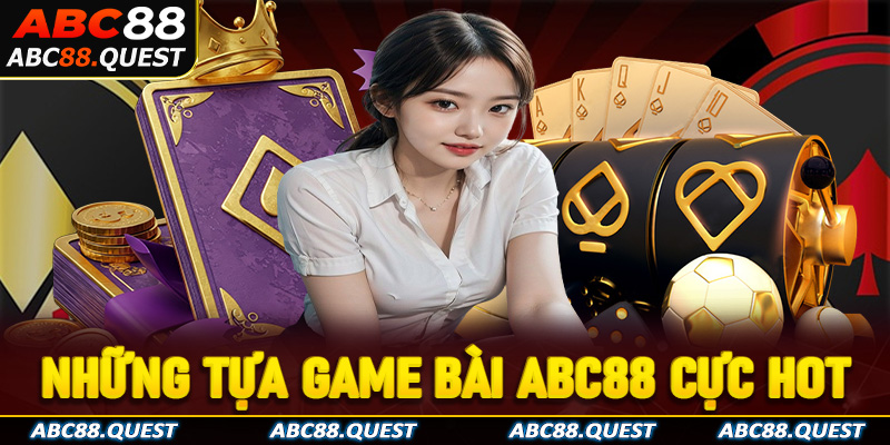 Điểm danh những tựa game bài ABC88 đình đám hiện nay 