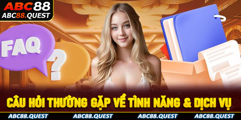Tổng hợp FAQ - Câu hỏi thường gặp ABC88 về tình năng & dịch vụ