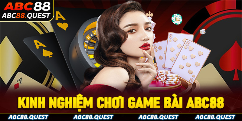 Bật mí kinh nghiệm chơi game bài ABC88 hiệu quả 